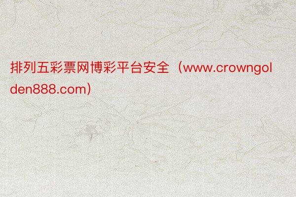 排列五彩票网博彩平台安全（www.crowngolden888.com）