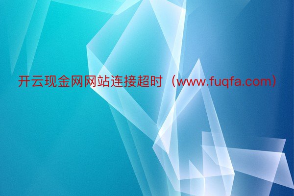 开云现金网网站连接超时（www.fuqfa.com）