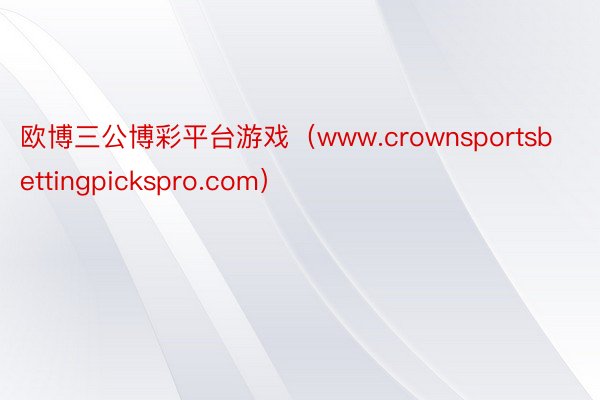 欧博三公博彩平台游戏（www.crownsportsbettingpickspro.com）