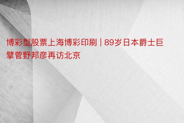 博彩型股票上海博彩印刷 | 89岁日本爵士巨擘菅野邦彦再访北京