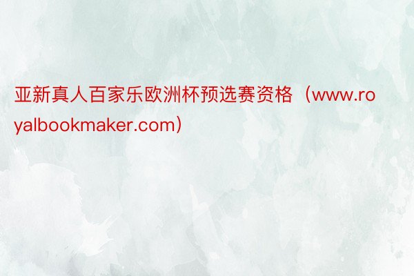 亚新真人百家乐欧洲杯预选赛资格（www.royalbookmaker.com）