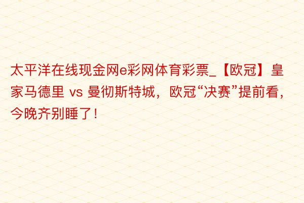 太平洋在线现金网e彩网体育彩票_【欧冠】皇家马德里 vs 曼彻斯特城，欧冠“决赛”提前看，今晚齐别睡了！