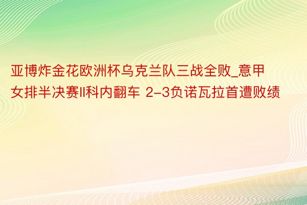 亚博炸金花欧洲杯乌克兰队三战全败_意甲女排半决赛II科内翻车 2-3负诺瓦拉首遭败绩