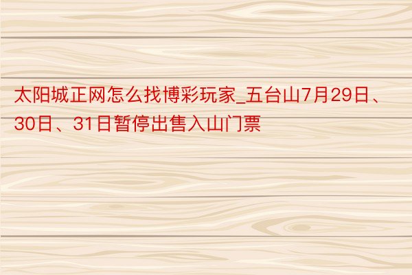 太阳城正网怎么找博彩玩家_五台山7月29日、30日、31日暂停出售入山门票