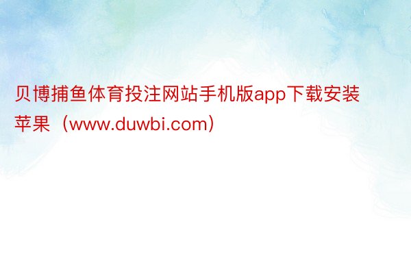 贝博捕鱼体育投注网站手机版app下载安装苹果（www.duwbi.com）