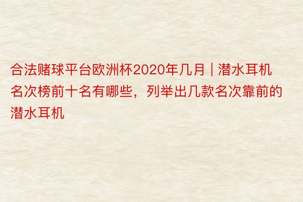 合法赌球平台欧洲杯2020年几月 | 潜水耳机名次榜前十名有哪些，列举出几款名次靠前的潜水耳机