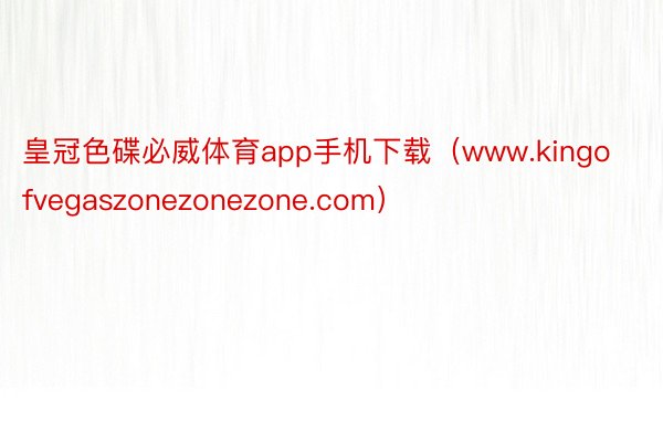 皇冠色碟必威体育app手机下载（www.kingofvegaszonezonezone.com）