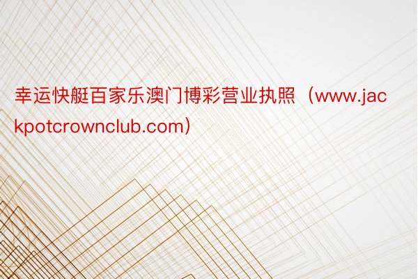 幸运快艇百家乐澳门博彩营业执照（www.jackpotcrownclub.com）