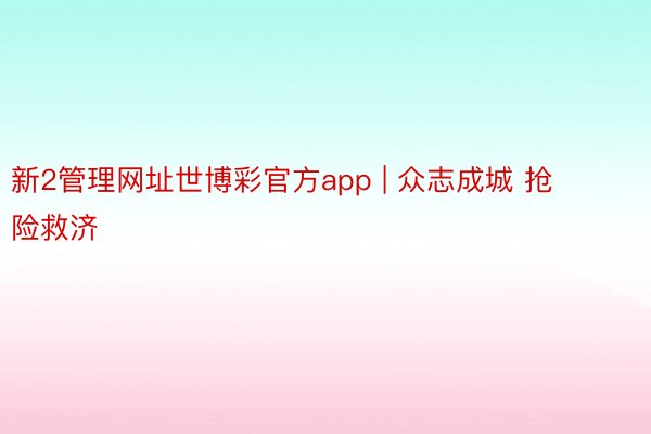 新2管理网址世博彩官方app | 众志成城 抢险救济