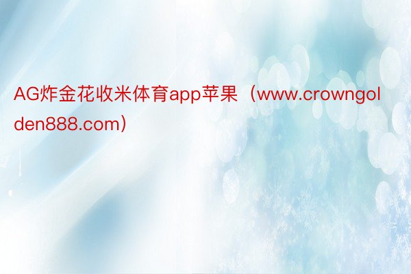 AG炸金花收米体育app苹果（www.crowngolden888.com）