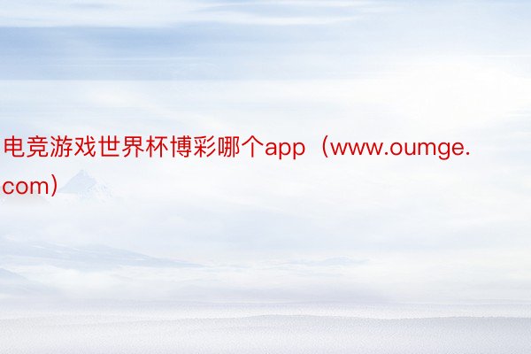 电竞游戏世界杯博彩哪个app（www.oumge.com）