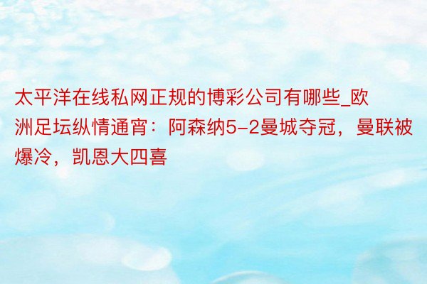 太平洋在线私网正规的博彩公司有哪些_欧洲足坛纵情通宵：阿森纳5-2曼城夺冠，曼联被爆冷，凯恩大四喜