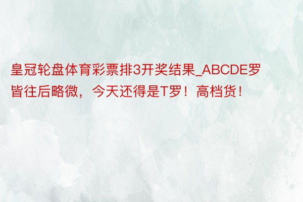 皇冠轮盘体育彩票排3开奖结果_ABCDE罗皆往后略微，今天还得是T罗！高档货！