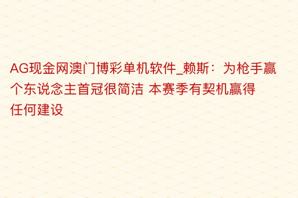 AG现金网澳门博彩单机软件_赖斯：为枪手赢个东说念主首冠很简洁 本赛季有契机赢得任何建设