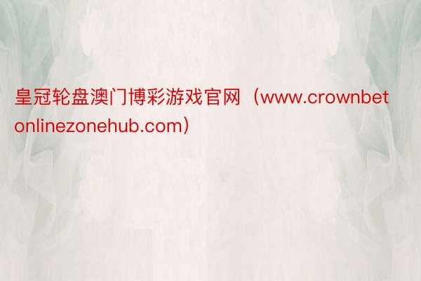 皇冠轮盘澳门博彩游戏官网（www.crownbetonlinezonehub.com）