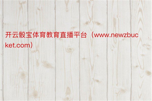 开云骰宝体育教育直播平台（www.newzbucket.com）