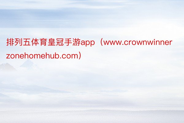 排列五体育皇冠手游app（www.crownwinnerzonehomehub.com）