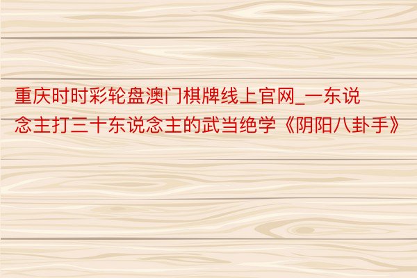 重庆时时彩轮盘澳门棋牌线上官网_一东说念主打三十东说念主的武当绝学《阴阳八卦手》