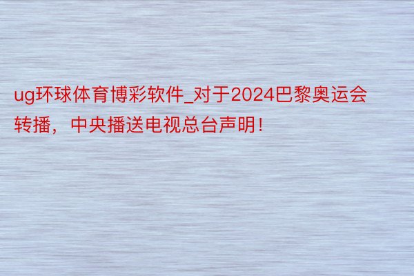 ug环球体育博彩软件_对于2024巴黎奥运会转播，中央播送电视总台声明！