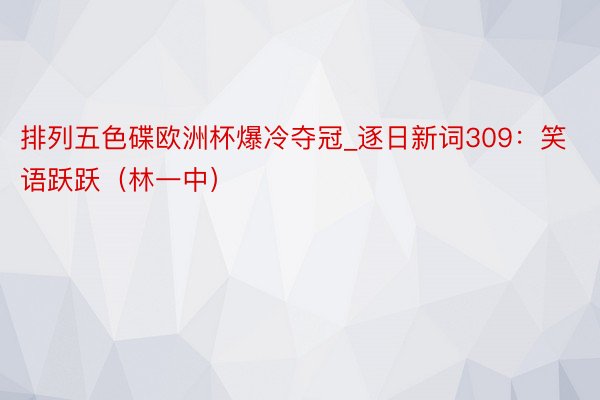 排列五色碟欧洲杯爆冷夺冠_逐日新词309：笑语跃跃（林一中）