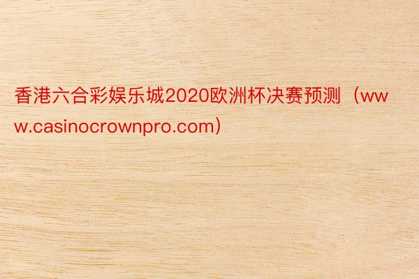 香港六合彩娱乐城2020欧洲杯决赛预测（www.casinocrownpro.com）