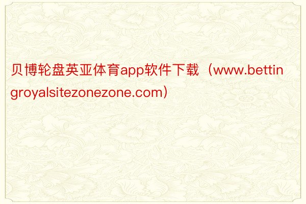 贝博轮盘英亚体育app软件下载（www.bettingroyalsitezonezone.com）