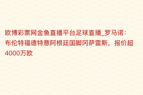 欧博彩票网金鱼直播平台足球直播_罗马诺：布伦特福德特意阿根廷国脚冈萨雷斯，报价超4000万欧