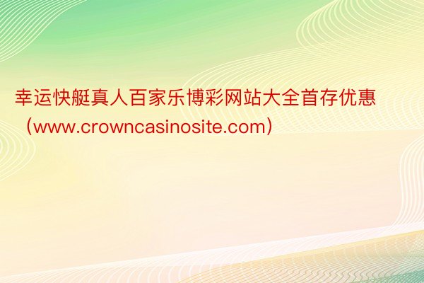 幸运快艇真人百家乐博彩网站大全首存优惠（www.crowncasinosite.com）