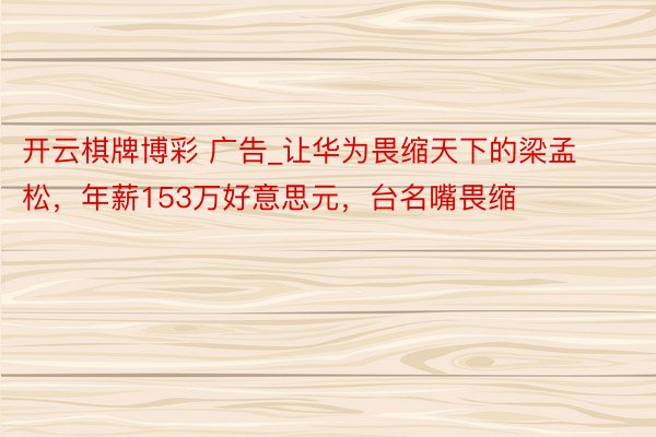 开云棋牌博彩 广告_让华为畏缩天下的梁孟松，年薪153万好意思元，台名嘴畏缩