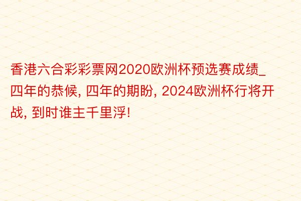 香港六合彩彩票网2020欧洲杯预选赛成绩_四年的恭候， 四年的期盼， 2024欧洲杯行将开战， 到时谁主千里浮!