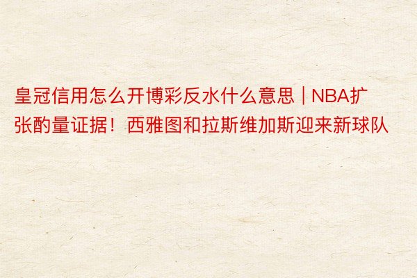 皇冠信用怎么开博彩反水什么意思 | NBA扩张酌量证据！西雅图和拉斯维加斯迎来新球队