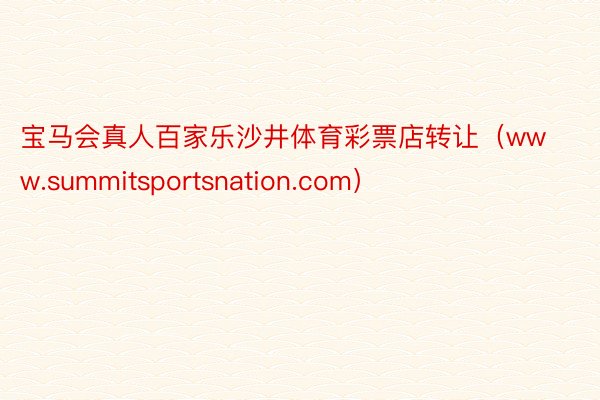 宝马会真人百家乐沙井体育彩票店转让（www.summitsportsnation.com）