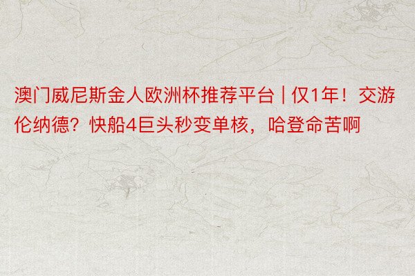 澳门威尼斯金人欧洲杯推荐平台 | 仅1年！交游伦纳德？快船4巨头秒变单核，哈登命苦啊