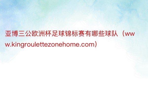 亚博三公欧洲杯足球锦标赛有哪些球队（www.kingroulettezonehome.com）