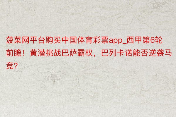 菠菜网平台购买中国体育彩票app_西甲第6轮前瞻！黄潜挑战巴萨霸权，巴列卡诺能否逆袭马竞？