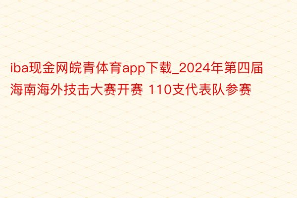 iba现金网皖青体育app下载_2024年第四届海南海外技击大赛开赛 110支代表队参赛