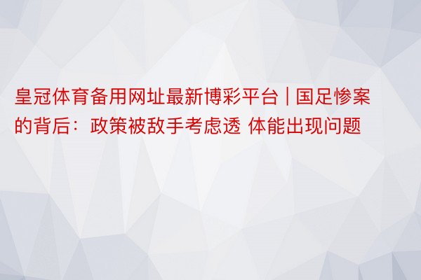 皇冠体育备用网址最新博彩平台 | 国足惨案的背后：政策被敌手考虑透 体能出现问题