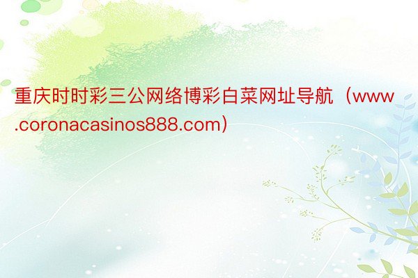 重庆时时彩三公网络博彩白菜网址导航（www.coronacasinos888.com）