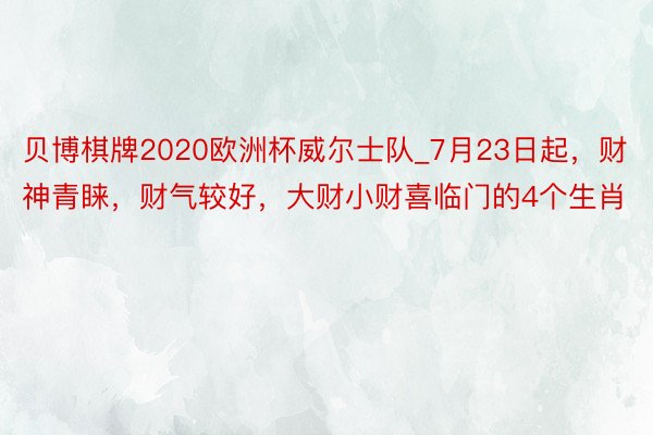 贝博棋牌2020欧洲杯威尔士队_7月23日起，财神青睐，财气较好，大财小财喜临门的4个生肖