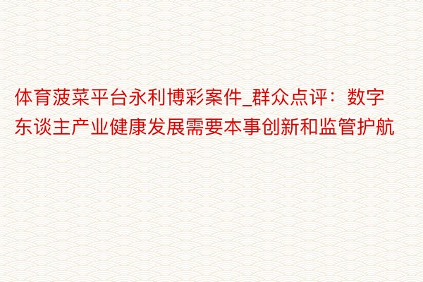 体育菠菜平台永利博彩案件_群众点评：数字东谈主产业健康发展需要本事创新和监管护航