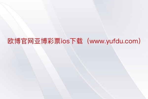 欧博官网亚博彩票ios下载（www.yufdu.com）