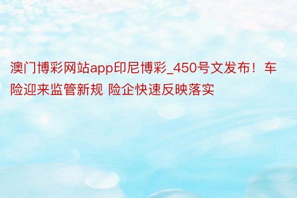 澳门博彩网站app印尼博彩_450号文发布！车险迎来监管新规 险企快速反映落实