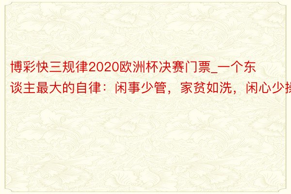 博彩快三规律2020欧洲杯决赛门票_一个东谈主最大的自律：闲事少管，家贫如洗，闲心少操