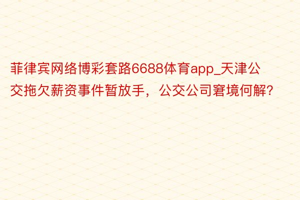 菲律宾网络博彩套路6688体育app_天津公交拖欠薪资事件暂放手，公交公司窘境何解？