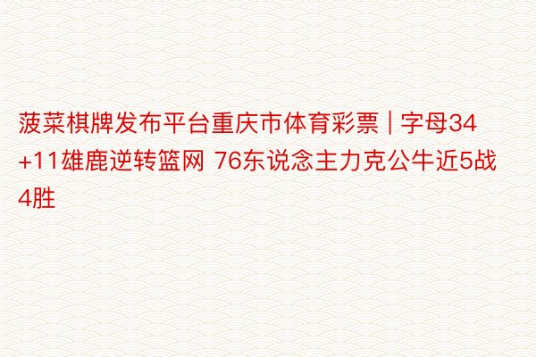菠菜棋牌发布平台重庆市体育彩票 | 字母34+11雄鹿逆转篮网 76东说念主力克公牛近5战4胜